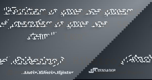 "Evitar o que se quer é perder o que se tem" (André Ribeiro)... Frase de André Ribeiro Bigster.
