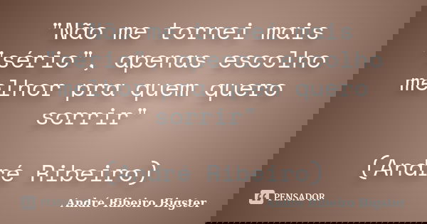 "Não me tornei mais "sério", apenas escolho melhor pra quem quero sorrir" (André Ribeiro)... Frase de André Ribeiro Bigster.