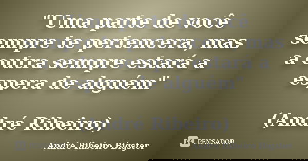 "Uma parte de você sempre te pertencera, mas a outra sempre estará a espera de alguém" (André Ribeiro)... Frase de André Ribeiro Bigster.
