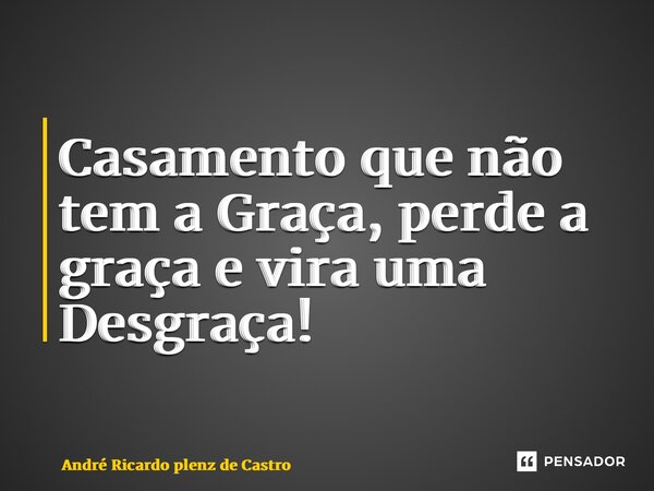 ⁠Casamento que não tem a Graça, perde a graça e vira uma Desgraça!... Frase de André Ricardo Plenz de Castro.
