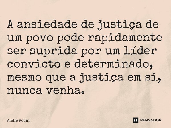 ⁠A ansiedade de justiça de um povo pode rapidamente ser suprida por um líder convicto e determinado, mesmo que a justiça em si, nunca venha.... Frase de André Rodini.