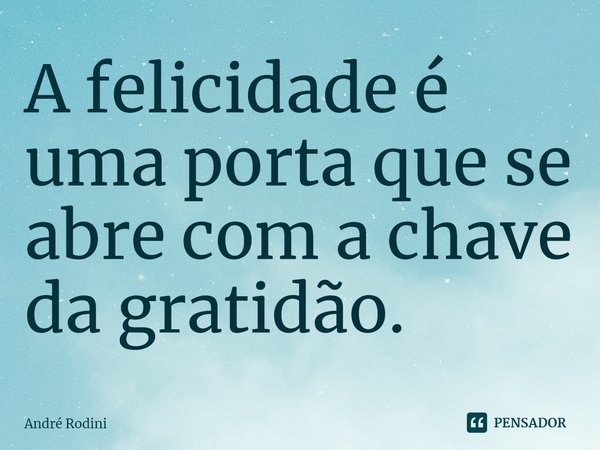 ⁠A felicidade é uma porta que se abre com a chave da gratidão.... Frase de André Rodini.