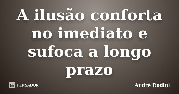 A ilusão conforta no imediato e sufoca a longo prazo... Frase de Andre Rodini.