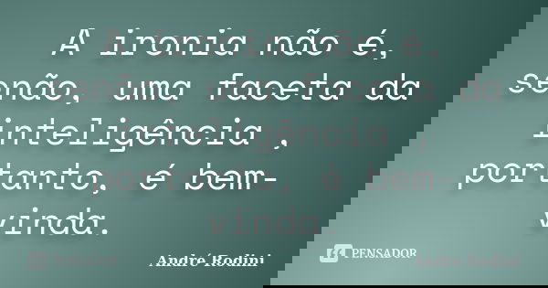 A ironia não é, senão, uma faceta da inteligência , portanto, é bem-vinda.... Frase de André Rodini.