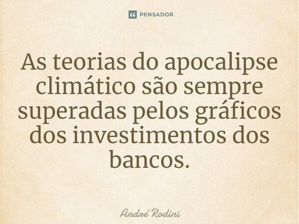 ⁠As teorias do apocalipse climático são sempre superadas pelos gráficos dos investimentos dos bancos.... Frase de André Rodini.