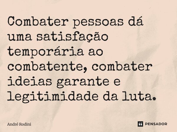 ⁠Combater pessoas dá uma satisfação temporária ao combatente, combater ideias garante e legitimidade da luta.... Frase de André Rodini.