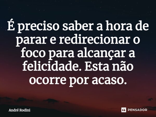 ⁠É preciso saber a hora de parar e redirecionar o foco para alcançar a felicidade. Esta não ocorre por acaso.... Frase de André Rodini.