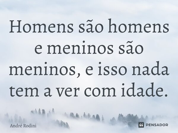 ⁠Homens são homens e meninos são meninos, e isso nada tem a ver com idade.... Frase de André Rodini.