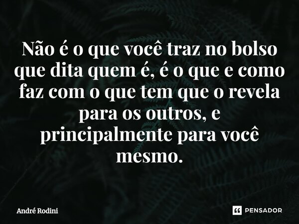 ⁠Não é o que você traz no bolso que dita quem é, é o que e como faz com o que tem que o revela para os outros, e principalmente para você mesmo.... Frase de André Rodini.