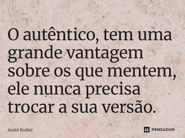 ⁠O autêntico, tem uma grande vantagem sobre os que mentem, ele nunca precisa trocar a sua versão.... Frase de André Rodini.
