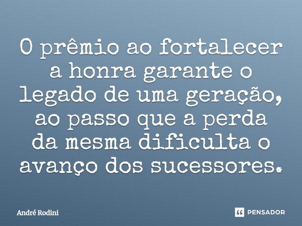 ⁠O prêmio ao fortalecer a honra garante o legado de uma geração, ao passo que a perda da mesma dificulta o avanço dos sucessores.... Frase de André Rodini.