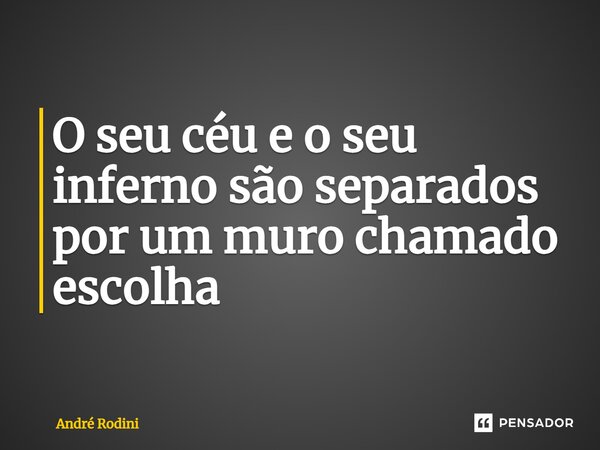 ⁠O seu céu e o seu inferno são separados por um muro chamado escolha... Frase de André Rodini.