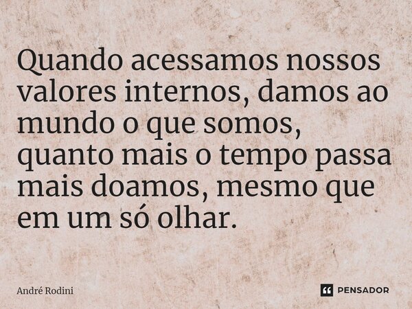 ⁠Quando acessamos nossos valores internos, damos ao mundo o que somos, quanto mais o tempo passa mais doamos, mesmo que em um só olhar.... Frase de André Rodini.