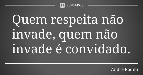 Quem respeita não invade, quem não invade é convidado.... Frase de Andre Rodini.