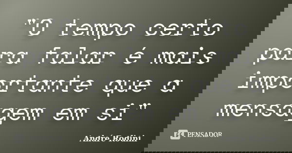 "O tempo certo para falar é mais importante que a mensagem em si"... Frase de André Rodini.