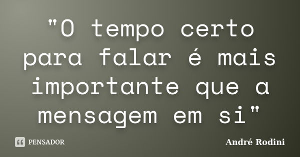 "O tempo certo para falar é mais importante que a mensagem em si"... Frase de André Rodini.