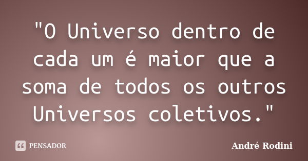 "O Universo dentro de cada um é maior que a soma de todos os outros Universos coletivos."... Frase de Andre Rodini.