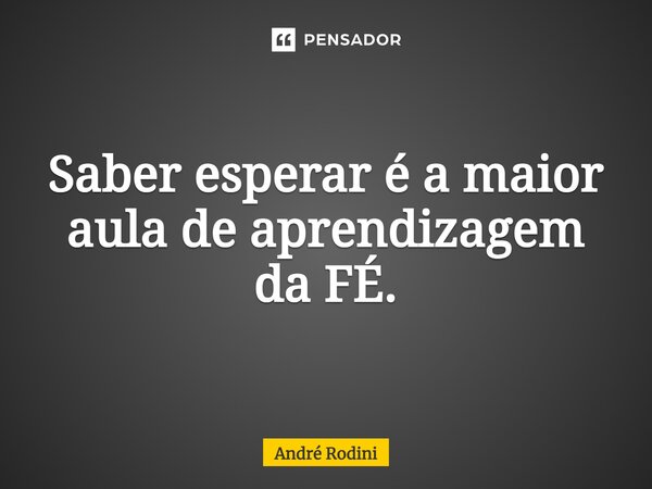 ⁠Saber esperar é a maior aula de aprendizagem da FÉ.... Frase de André Rodini.