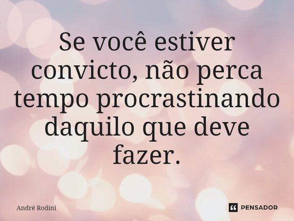 ⁠Se você estiver convicto, não perca tempo procrastinando daquilo que deve fazer.... Frase de André Rodini.