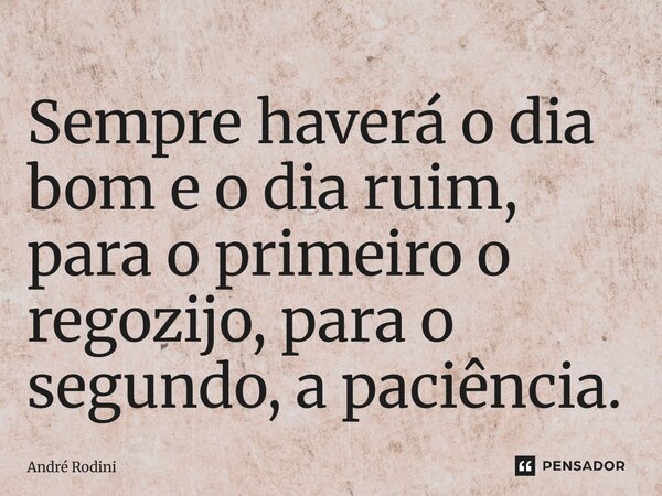 ⁠⁠Sempre haverá o dia bom e o dia ruim, para o primeiro o regozijo, para o segundo, a paciência.... Frase de André Rodini.