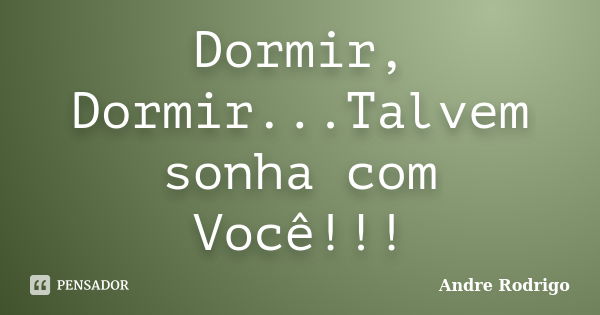 Dormir, Dormir...Talvem sonha com Você!!!... Frase de Andre Rodrigo.