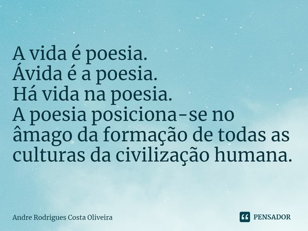 ⁠A vida é poesia.
Ávida é a poesia.
Há vida na poesia.
A poesia posiciona-se no âmago da formação de todas as culturas da civilização humana.... Frase de Andre Rodrigues Costa Oliveira.