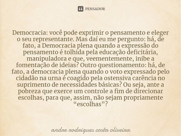 ⁠Democracia: você pode exprimir o pensamento e eleger o seu representante. Mas daí eu me pergunto: há, de fato, a Democracia plena quando a expressão do pensame... Frase de Andre Rodrigues Costa Oliveira.