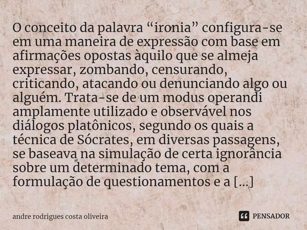 ⁠O conceito da palavra “ironia” configura-se em uma maneira de expressão com base em afirmações opostas àquilo que se almeja expressar, zombando, censurando, cr... Frase de Andre Rodrigues Costa Oliveira.