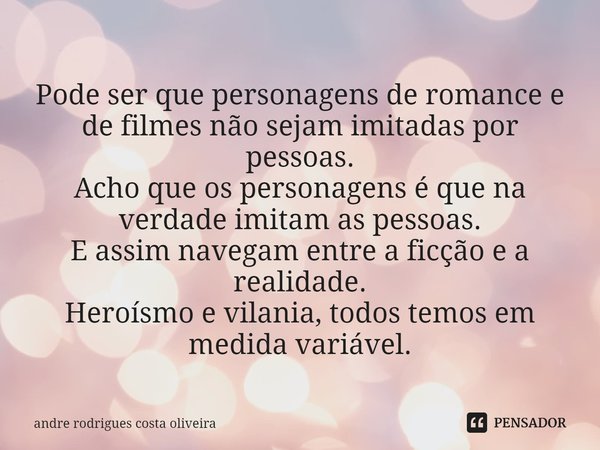 ⁠Pode ser que personagens de romance e de filmes não sejam imitadas por pessoas.
Acho que os personagens é que na verdade imitam as pessoas.
E assim navegam ent... Frase de Andre Rodrigues Costa Oliveira.