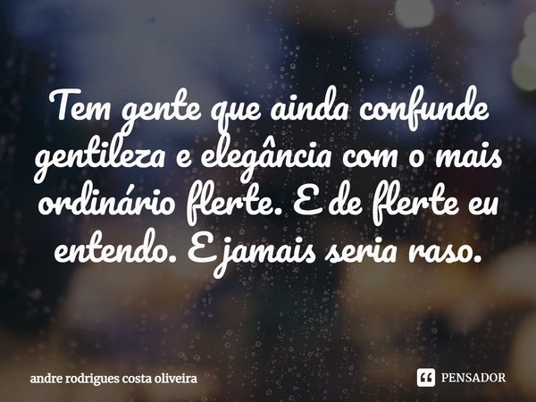 ⁠Tem gente que ainda confunde gentileza e elegância com o mais ordinário flerte. E de flerte eu entendo. E jamais seria raso.... Frase de Andre Rodrigues Costa Oliveira.