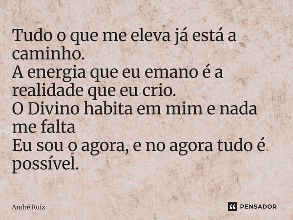 ⁠Tudo o que me eleva já está a caminho. A energia que eu emano é a realidade que eu crio. O Divino habita em mim e nada me falta Eu sou o agora, e no agora tudo... Frase de andre ruiz.