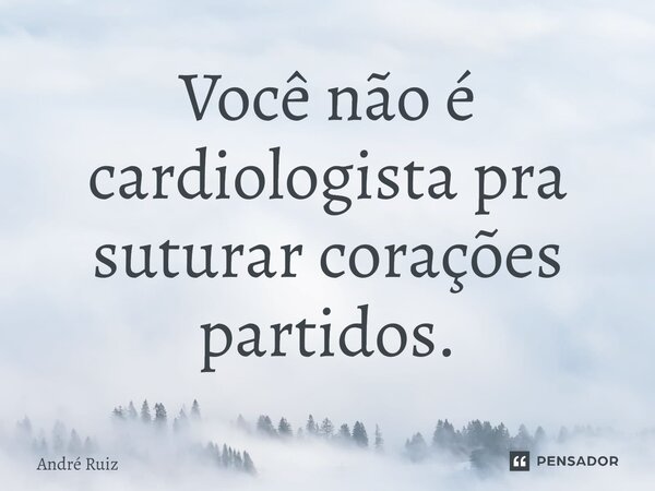 Você não é cardiologista pra suturar corações partidos.⁠... Frase de andre ruiz.