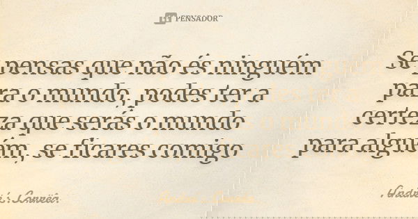 Se pensas que não és ninguém para o mundo, podes ter a certeza que serás o mundo para alguém, se ficares comigo... Frase de André s.Corrêa..