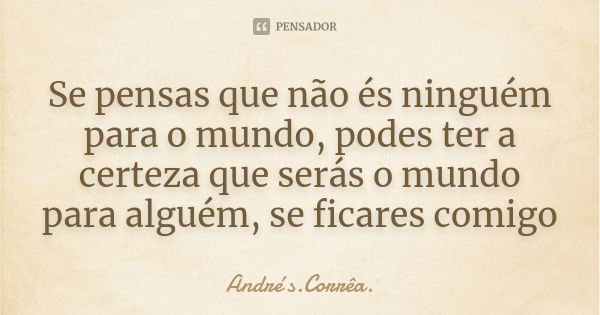 Se pensas que não és ninguém para o mundo, podes ter a certeza que serás o mundo para alguém, se ficares comigo... Frase de André s.Corrêa..