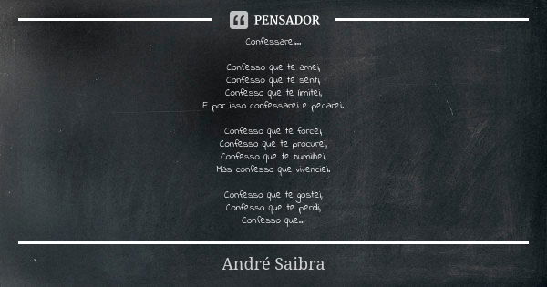 Confessarei... Confesso que te amei, Confesso que te senti, Confesso que te limitei, E por isso confessarei e pecarei. Confesso que te forcei, Confesso que te p... Frase de André Saibra.