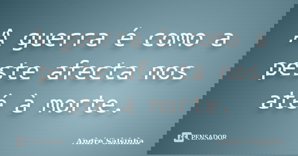 A guerra é como a peste afecta nos até à morte.... Frase de André Salsinha.