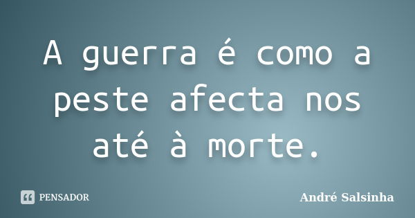 A guerra é como a peste afecta nos até à morte.... Frase de André Salsinha.