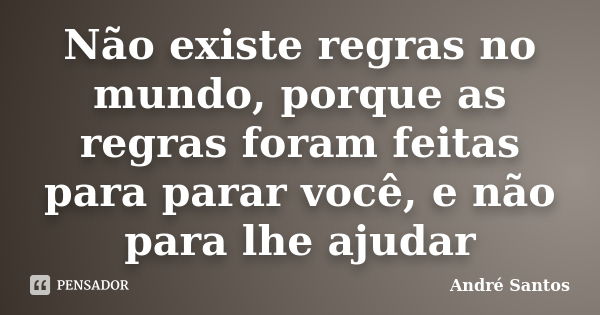 Não existe regras no mundo, porque as regras foram feitas para parar você, e não para lhe ajudar... Frase de André Santos.