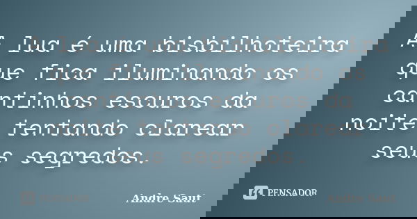 A lua é uma bisbilhoteira que fica iluminando os cantinhos escuros da noite tentando clarear seus segredos.... Frase de André Saut.
