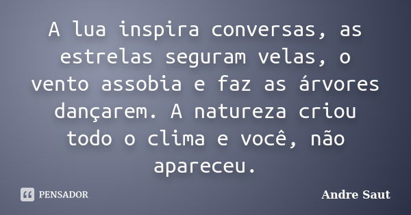 A lua inspira conversas, as estrelas seguram velas, o vento assobia e faz as árvores dançarem. A natureza criou todo o clima e você, não apareceu.... Frase de André Saut.