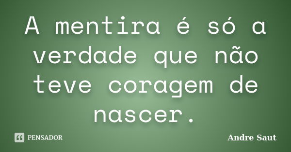 A mentira é só a verdade que não teve coragem de nascer.... Frase de André Saut.