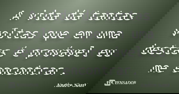 A vida dá tantas voltas que em uma destas é provável eu me encontrar.... Frase de André Saut.
