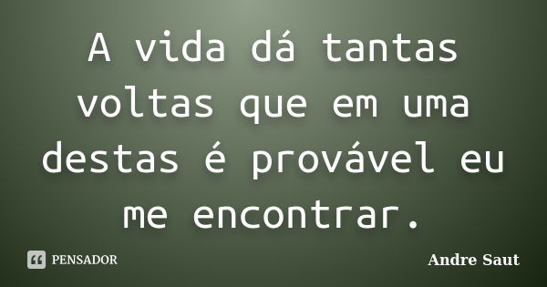 A vida dá tantas voltas que em uma destas é provável eu me encontrar.... Frase de André Saut.