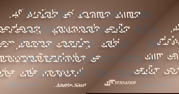 A vida é como uma peteca, quando ela tiver para cair, dá um empurrãozinho e ela sobe de novo!... Frase de André Saut.