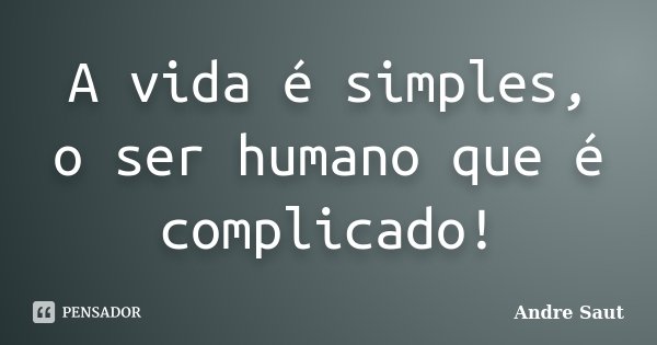 A vida é simples, o ser humano que é complicado!... Frase de Andre Saut.