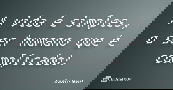 A vida é simples, o ser humano que é complicado!... Frase de Andre Saut.