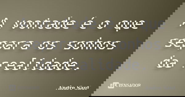 A vontade é o que separa os sonhos da realidade.... Frase de Andre Saut.