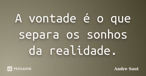 A vontade é o que separa os sonhos da realidade.... Frase de Andre Saut.