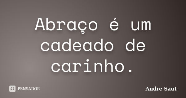 Abraço é um cadeado de carinho.... Frase de Andre Saut.