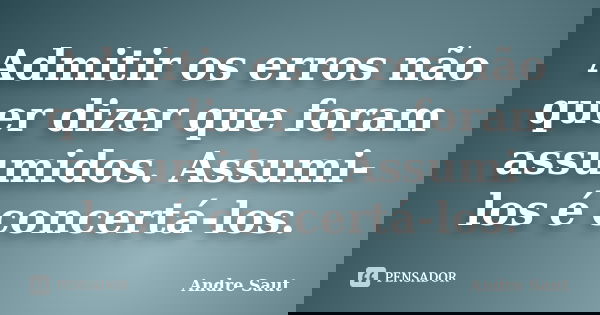 Admitir os erros não quer dizer que foram assumidos. Assumi-los é concertá-los.... Frase de Andre Saut.